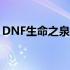 DNF生命之泉获取攻略：解锁你的温泉奇缘！