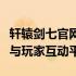 轩辕剑七官网独家揭秘：最新资讯、游戏内容与玩家互动平台