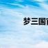 梦三国官方最新资讯与游戏动态