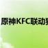 原神KFC联动独家揭秘：跨界合作背后的故事