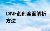 DNF药剂全面解析：种类、效果及最佳使用方法