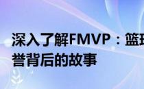 深入了解FMVP：篮球赛场上的最高荣誉与荣誉背后的故事