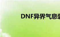 DNF异界气息装备净化全攻略