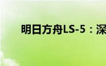 明日方舟LS-5：深度解析及攻略指南