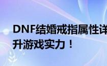 DNF结婚戒指属性详解：打造完美婚戒，提升游戏实力！