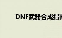 DNF武器合成指南：打造专属神器