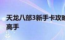 天龙八部3新手卡攻略：一步步带你成为游戏高手