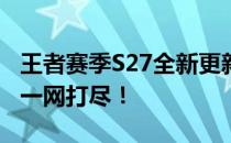 王者赛季S27全新更新计划揭晓：时间、内容一网打尽！