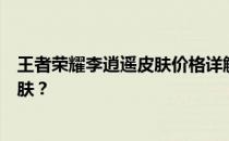 王者荣耀李逍遥皮肤价格详解：多少钱才能获得这款炫酷皮肤？