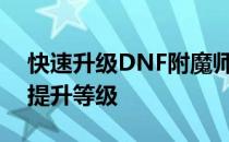 快速升级DNF附魔师攻略：掌握技巧，轻松提升等级