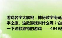 游戏名字大解密：神秘数字密码游戏全面解析！走进一场无限想象的数字之旅。这款游戏叫什么呢？它的核心机制如何？今天，让我们来探索一下这款独特的游戏——4949游戏！