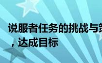 说服者任务的挑战与策略：掌握关键沟通技巧，达成目标