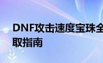 DNF攻击速度宝珠全解析：属性、应用与获取指南