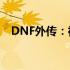 DNF外传：神秘剧情揭秘与角色传奇故事