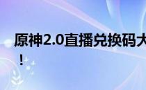 原神2.0直播兑换码大放送，玩家狂欢赢好礼！