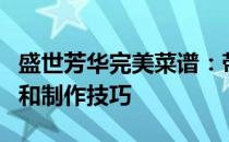 盛世芳华完美菜谱：带你领略历史美食的魅力和制作技巧