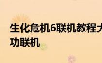 生化危机6联机教程大全：一步步教你如何成功联机