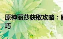 原神丽莎获取攻略：解锁丽莎角色的方法与技巧