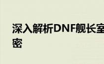 深入解析DNF舰长室：神秘的入口与内部秘密