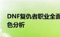 DNF复仇者职业全面介绍：独特的技能与特色分析