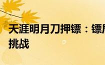 天涯明月刀押镖：镖局运营内幕与押运高手的挑战