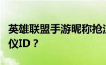 英雄联盟手游昵称抢注大战：如何轻松获取心仪ID？