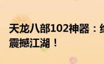 天龙八部102神器：绝世神兵降临，神秘力量震撼江湖！