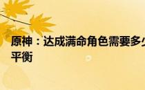 原神：达成满命角色需要多少钱？全面解析游戏投入与收益平衡