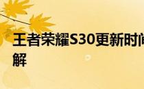 王者荣耀S30更新时间表公布，新版本变动详解