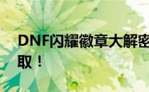 DNF闪耀徽章大解密：独家攻略助你轻松获取！