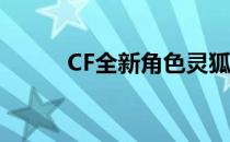 CF全新角色灵狐者免费领取攻略