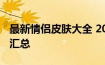 最新情侣皮肤大全 2013年精选情侣搭配装扮汇总