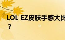 LOL EZ皮肤手感大比拼：哪款皮肤手感最佳？