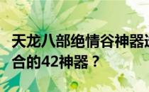 天龙八部绝情谷神器选择攻略：如何选择最适合的42神器？