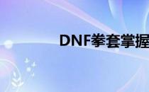 DNF拳套掌握技能学习指南