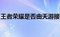 王者荣耀是否由天游接管？官方消息揭晓真相