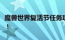 魔兽世界复活节任务攻略：详细步骤助你完成！