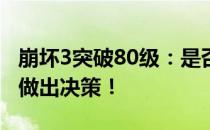 崩坏3突破80级：是否突破？全面解析帮助你做出决策！