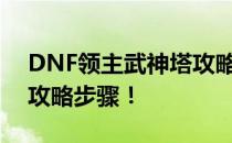 DNF领主武神塔攻略指南：掌握通关技巧与攻略步骤！