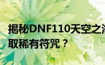 揭秘DNF110天空之海符咒获取攻略：如何获取稀有符咒？