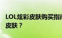 LOL炫彩皮肤购买指南：是否需要先购买基础皮肤？