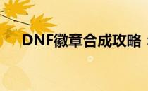 DNF徽章合成攻略：技巧与常识大解析