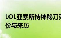 LOL亚索所持神秘刀刃之谜：探寻刀的真实身份与来历