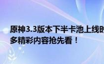 原神3.3版本下半卡池上线时间揭秘：新角色、新武器及更多精彩内容抢先看！