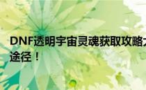 DNF透明宇宙灵魂获取攻略大揭秘！轻松掌握神秘道具获取途径！