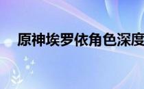 原神埃罗依角色深度解析：值得培养吗？