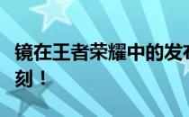 镜在王者荣耀中的发布时间揭秘：英雄降临时刻！