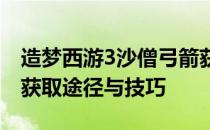 造梦西游3沙僧弓箭获取攻略：全面解析弓箭获取途径与技巧