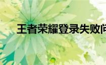 王者荣耀登录失败问题解析及解决方法