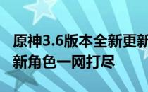 原神3.6版本全新更新上线时间揭秘：新内容、新角色一网打尽